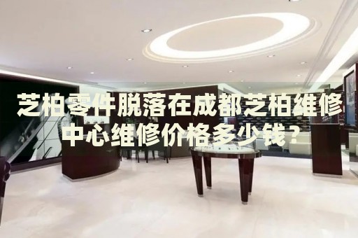 芝柏零件脫落在成都芝柏維修中心維修價格多少錢？