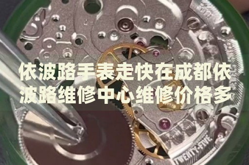 依波路手表走快在成都依波路維修中心維修價格多少錢？