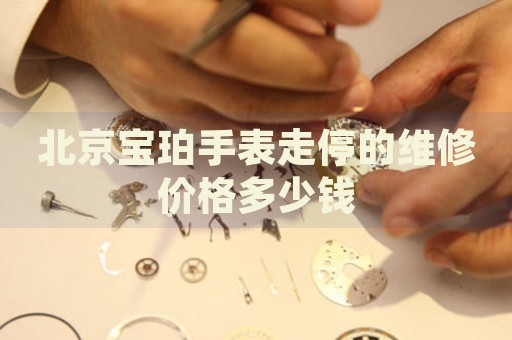 北京寶珀手表走停的維修價(jià)格多少錢