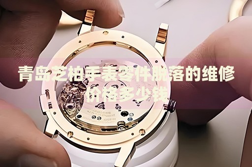 青島芝柏手表零件脫落的維修價(jià)格多少錢