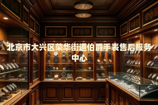 北京市大興區(qū)榮華街道伯爵手表售后服務中心