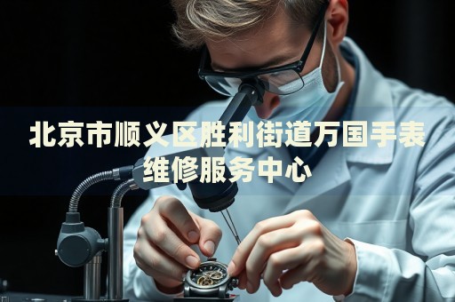 北京市順義區(qū)勝利街道萬國手表維修服務中心