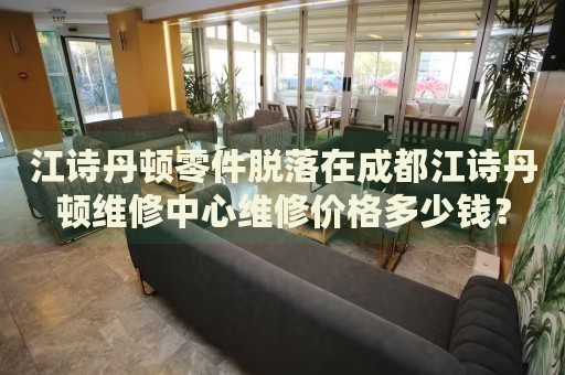 江詩丹頓零件脫落在成都江詩丹頓維修中心維修價格多少錢？