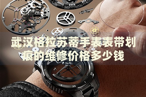 武漢格拉蘇蒂手表表帶劃痕的維修價格多少錢