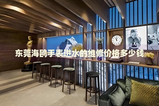東莞海鷗手表進水的維修價格多少錢