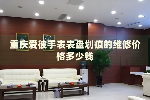 重慶愛彼手表表盤劃痕的維修價格多少錢