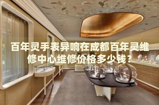 百年靈手表異響在成都百年靈維修中心維修價格多少錢？
