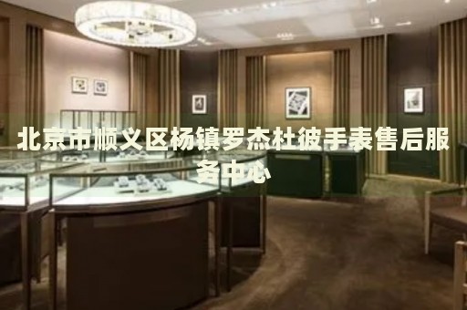 北京市順義區(qū)楊鎮(zhèn)羅杰杜彼手表售后服務(wù)中心