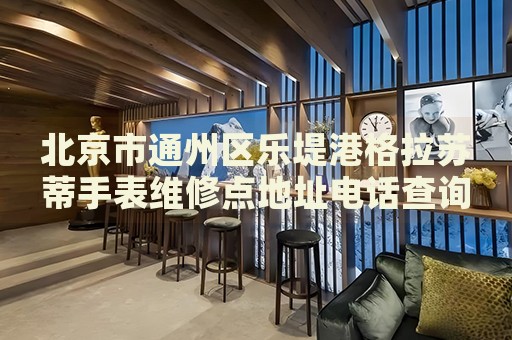 北京市通州區(qū)樂堤港格拉蘇蒂手表維修點(diǎn)地址電話查詢