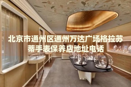 北京市通州區(qū)通州萬(wàn)達(dá)廣場(chǎng)格拉蘇蒂手表保養(yǎng)店地址電話