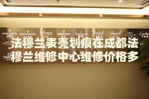法穆蘭表殼劃痕在成都法穆蘭維修中心維修價格多少錢？