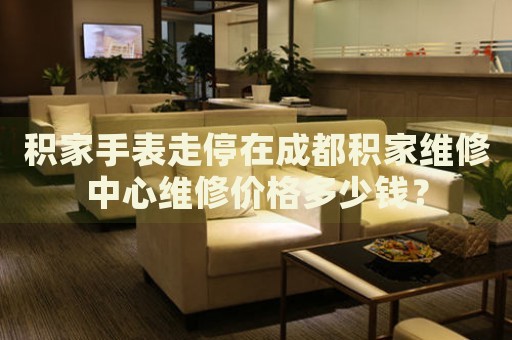 積家手表走停在成都積家維修中心維修價(jià)格多少錢(qián)？