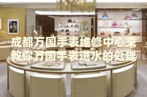 成都萬(wàn)國(guó)手表維修中心來(lái)教你萬(wàn)國(guó)手表進(jìn)水的處理方法都有哪些？