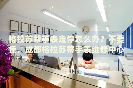 格拉蘇蒂手表走停怎么辦？不要慌，成都格拉蘇蒂手表維修中心來(lái)幫忙