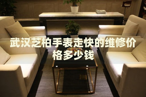 武漢芝柏手表走快的維修價(jià)格多少錢(qián)