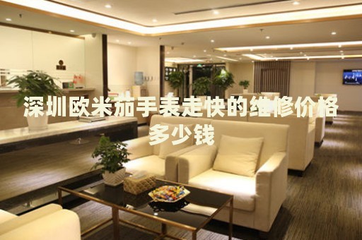 深圳歐米茄手表走快的維修價(jià)格多少錢(qián)
