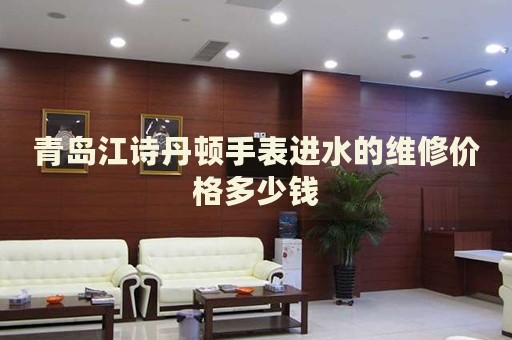 青島江詩(shī)丹頓手表進(jìn)水的維修價(jià)格多少錢(qián)