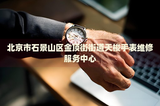 北京市石景山區(qū)金頂街街道天梭手表維修服務(wù)中心