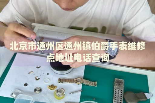 北京市通州區(qū)通州鎮(zhèn)伯爵手表維修點(diǎn)地址電話查詢