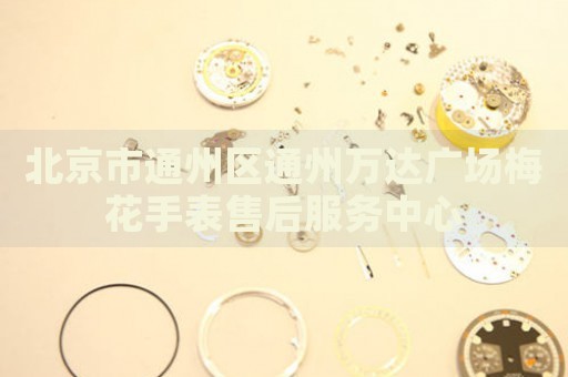北京市通州區(qū)通州萬達(dá)廣場(chǎng)梅花手表售后服務(wù)中心