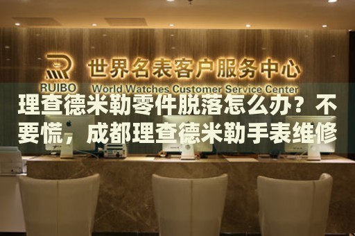 理查德米勒零件脫落怎么辦？不要慌，成都理查德米勒手表維修中心來幫忙