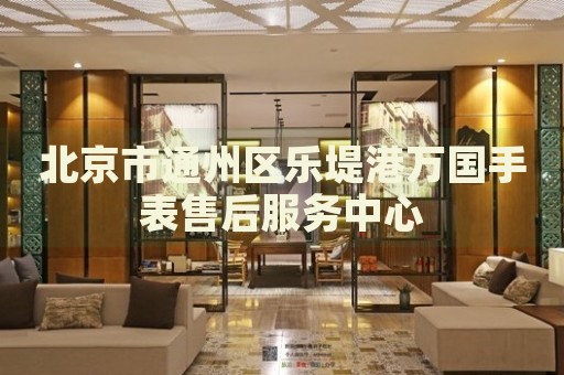 北京市通州區(qū)樂堤港萬國手表售后服務(wù)中心