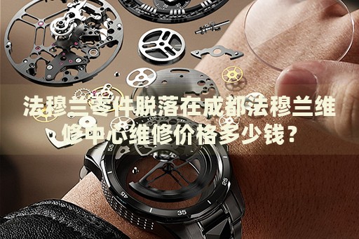 法穆蘭零件脫落在成都法穆蘭維修中心維修價(jià)格多少錢？