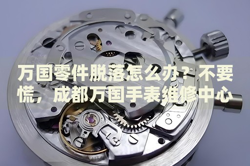 萬國零件脫落怎么辦？不要慌，成都萬國手表維修中心來幫忙