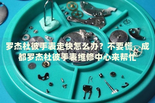 羅杰杜彼手表走快怎么辦？不要慌，成都羅杰杜彼手表維修中心來幫忙