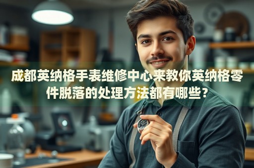 成都英納格手表維修中心來教你英納格零件脫落的處理方法都有哪些？
