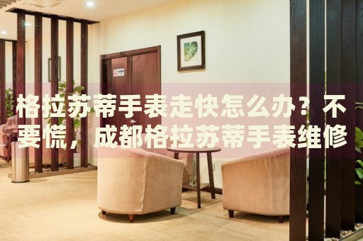 格拉蘇蒂手表走快怎么辦？不要慌，成都格拉蘇蒂手表維修中心來幫忙