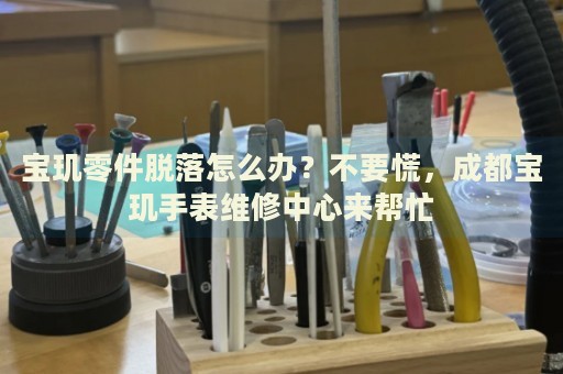 寶璣零件脫落怎么辦？不要慌，成都寶璣手表維修中心來幫忙