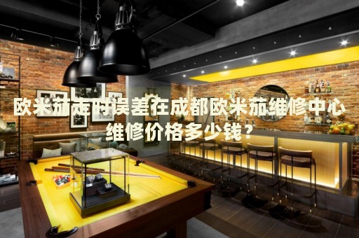 歐米茄走時誤差在成都歐米茄維修中心維修價格多少錢？