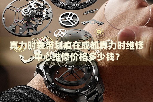 真力時表帶劃痕在成都真力時維修中心維修價格多少錢？