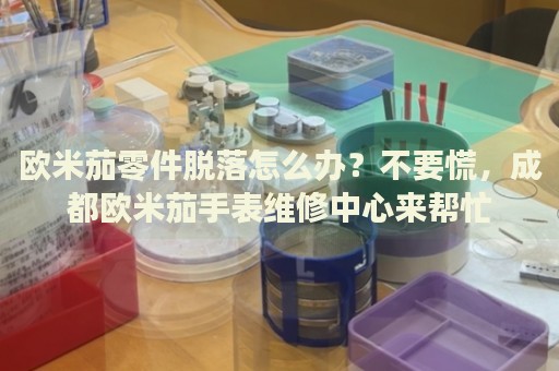 歐米茄零件脫落怎么辦？不要慌，成都?xì)W米茄手表維修中心來幫忙