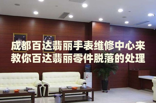 成都百達(dá)翡麗手表維修中心來教你百達(dá)翡麗零件脫落的處理方法都有哪些？
