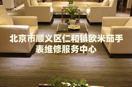 北京市順義區(qū)仁和鎮(zhèn)歐米茄手表維修服務(wù)中心