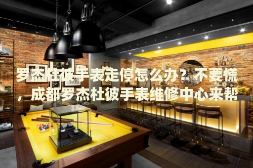羅杰杜彼手表走停怎么辦？不要慌，成都羅杰杜彼手表維修中心來幫忙