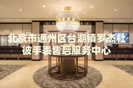北京市通州區(qū)臺(tái)湖鎮(zhèn)羅杰杜彼手表售后服務(wù)中心