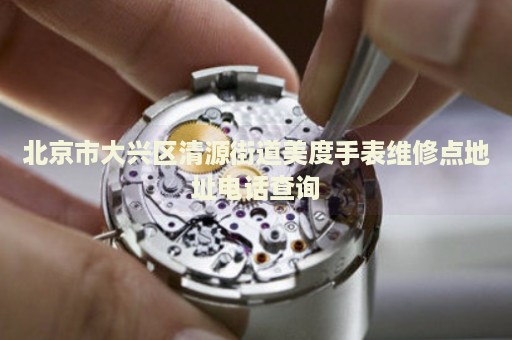 北京市大興區(qū)清源街道美度手表維修點(diǎn)地址電話查詢