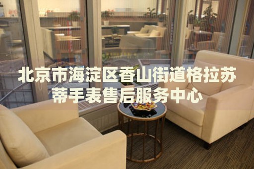 北京市海淀區(qū)香山街道格拉蘇蒂手表售后服務(wù)中心