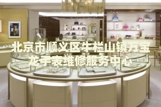 北京市順義區(qū)牛欄山鎮(zhèn)萬(wàn)寶龍手表維修服務(wù)中心
