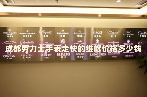 成都勞力士手表走快的維修價(jià)格多少錢