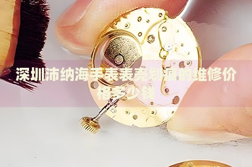 深圳沛納海手表表殼劃痕的維修價(jià)格多少錢