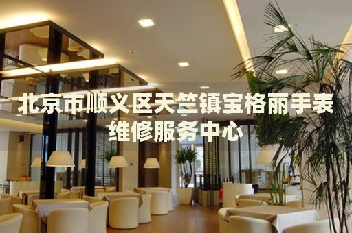 北京市順義區(qū)天竺鎮(zhèn)寶格麗手表維修服務(wù)中心