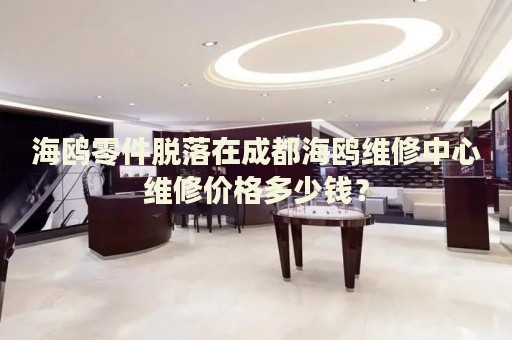 海鷗零件脫落在成都海鷗維修中心維修價(jià)格多少錢？