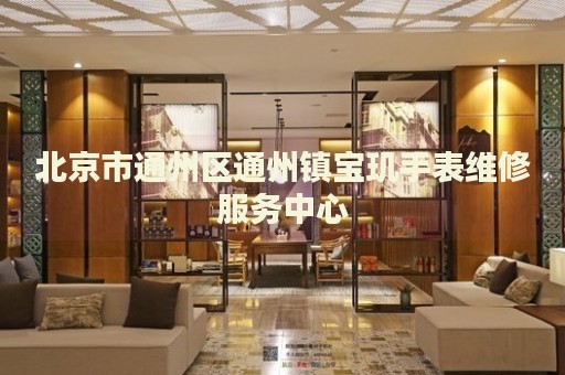 北京市通州區(qū)通州鎮(zhèn)寶璣手表維修服務(wù)中心