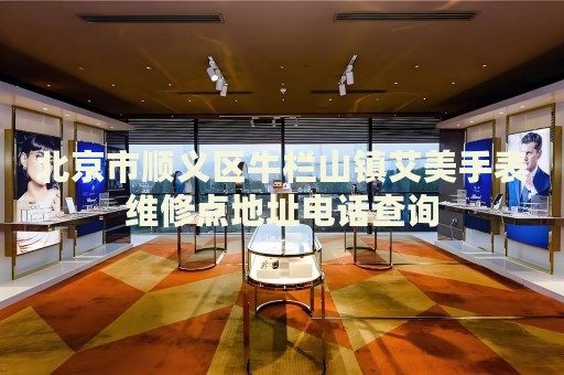北京市順義區(qū)牛欄山鎮(zhèn)艾美手表維修點(diǎn)地址電話查詢