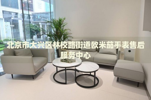 北京市大興區(qū)林校路街道歐米茄手表售后服務(wù)中心