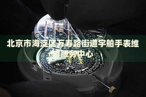 北京市海淀區(qū)萬壽路街道宇舶手表維修服務(wù)中心